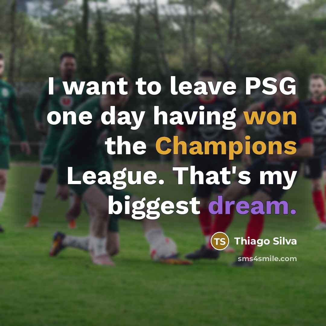 “I want to leave PSG one day having won the Champions League. That's my biggest dream.” quote by Thiago Silva