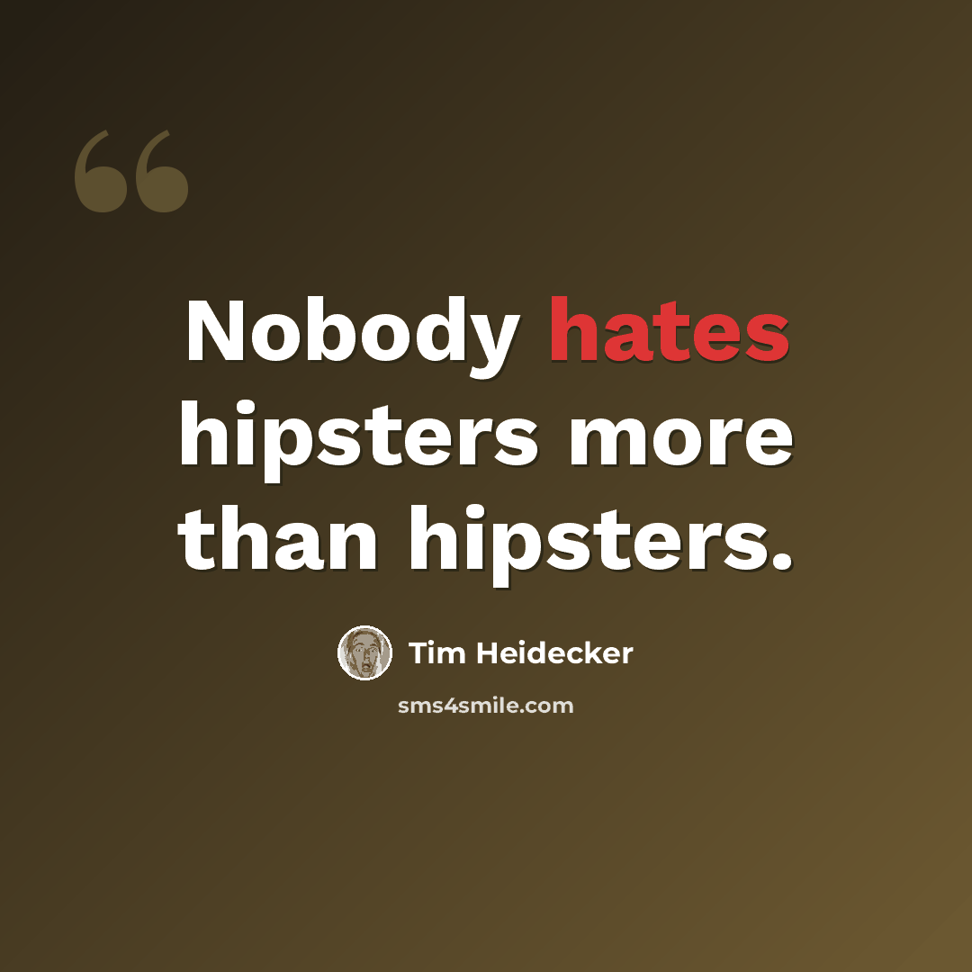 “Nobody hates hipsters more than hipsters.” quote by Tim Heidecker