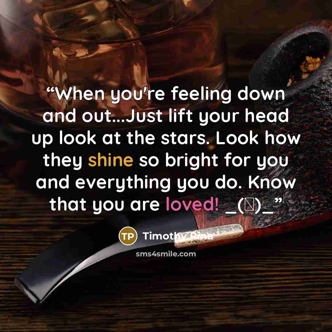 “When you're feeling down and out...Just lift your head up look at the stars. Look how they shine so bright for you and everything you do. Know that you are loved! _(♥)_” quote by Timothy Pina