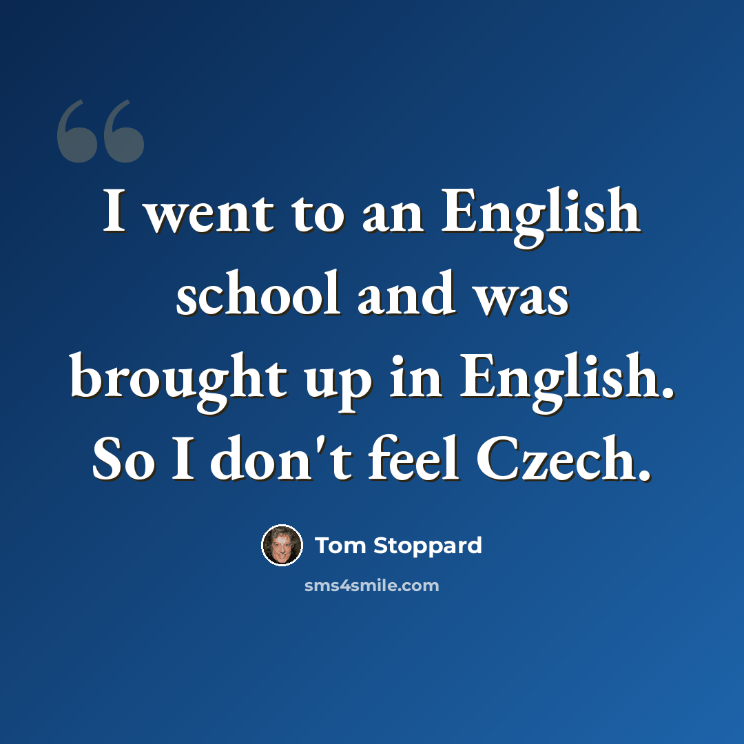 “I went to an English school and was brought up in English. So I don't feel Czech.” quote by Tom Stoppard