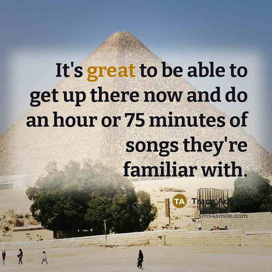 “It's great to be able to get up there now and do an hour or 75 minutes of songs they're familiar with.” quote by Trace Adkins