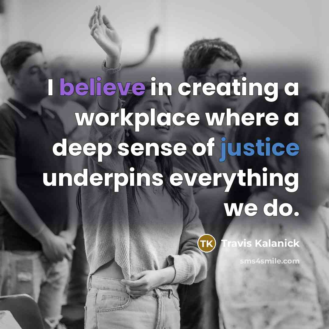 “I believe in creating a workplace where a deep sense of justice underpins everything we do.” quote by Travis Kalanick