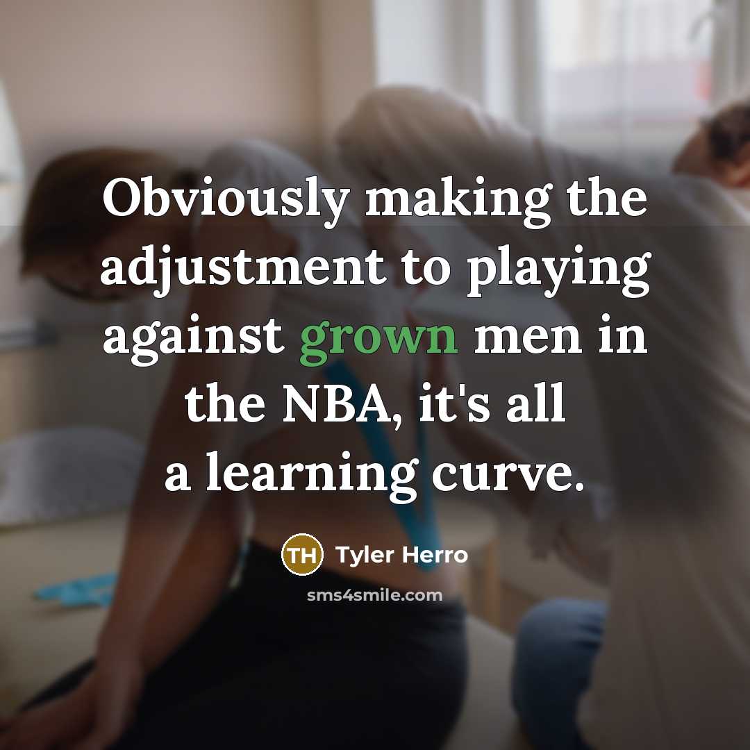 “Obviously making the adjustment to playing against grown men in the NBA, it's all a learning curve.” quote by Tyler Herro