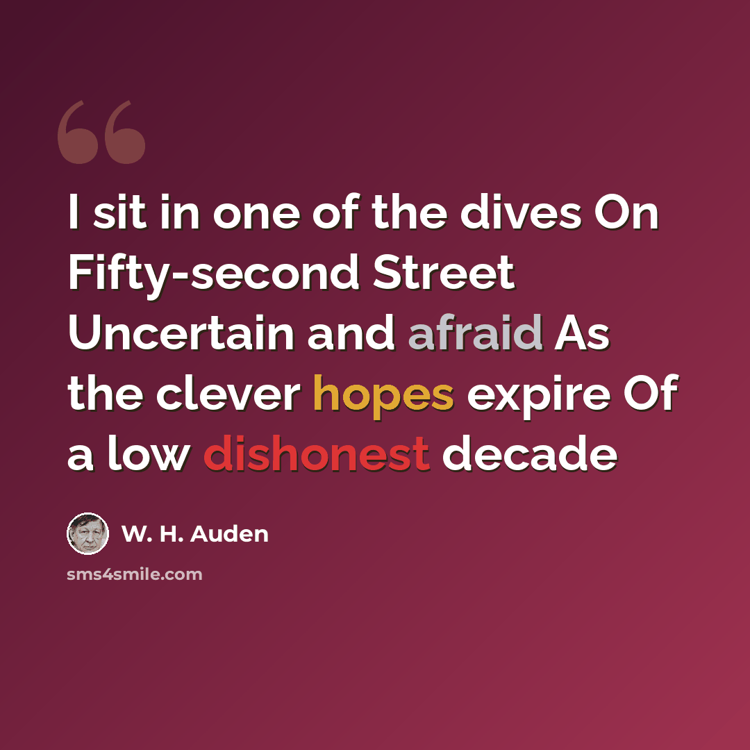 “I sit in one of the dives On Fifty-second Street Uncertain and afraid As the clever hopes expire Of a low dishonest decade” quote by W. H. Auden
