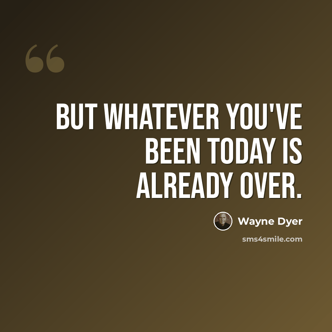“But whatever you've been today is already over.” quote by Wayne Dyer