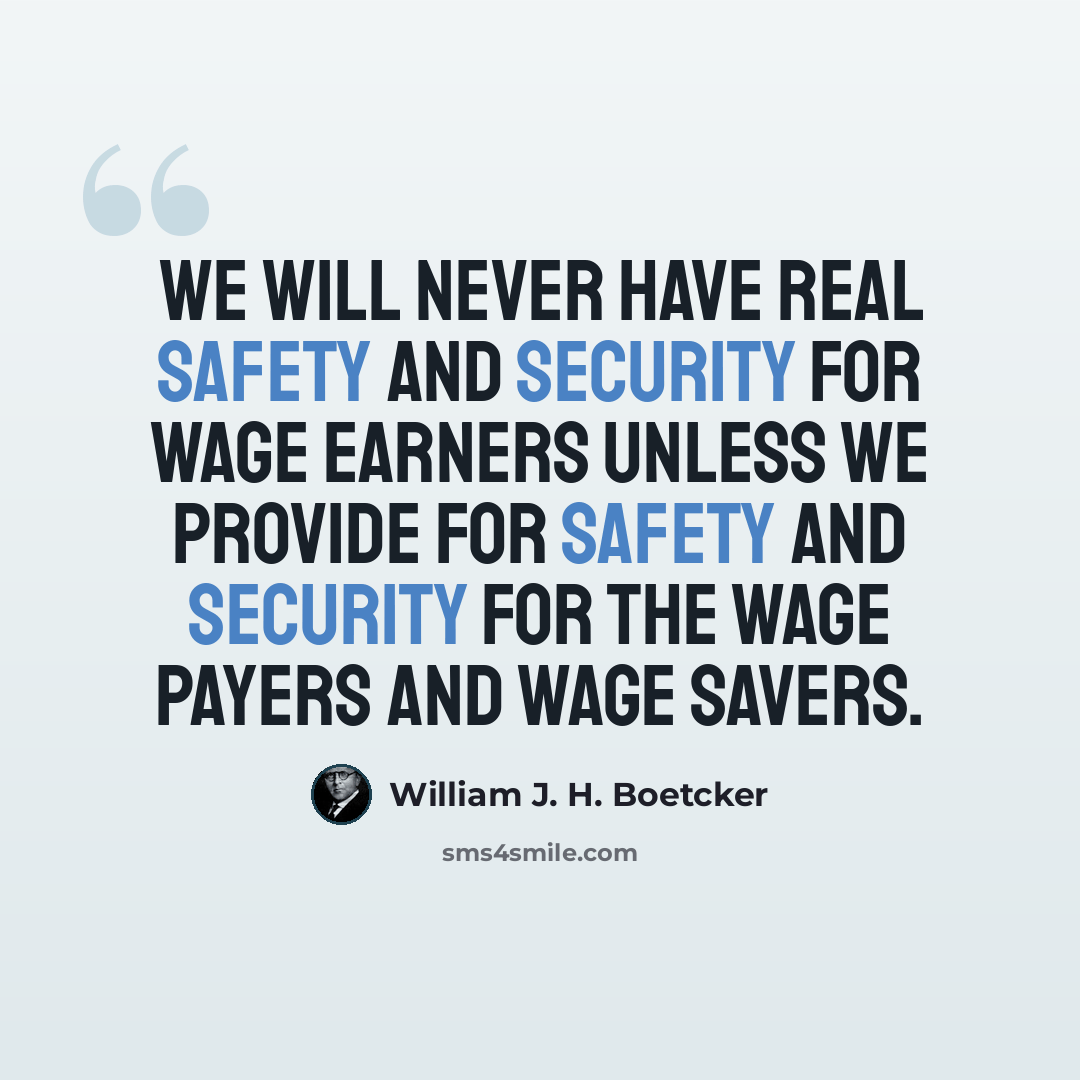 “We will never have real safety and security for wage earners unless we provide for safety and security for the wage payers and wage savers.” quote by William J. H. Boetcker