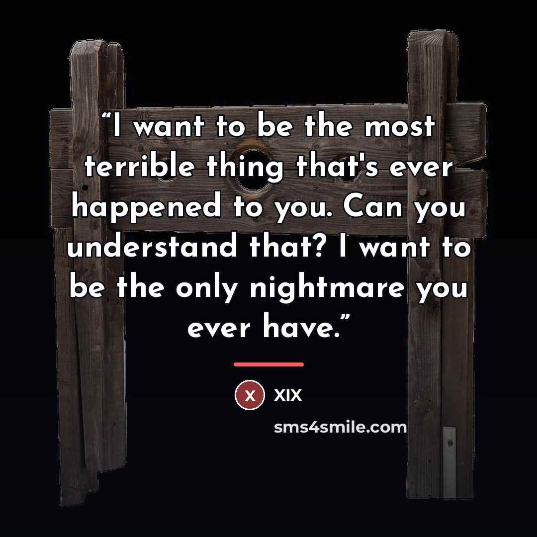 “I want to be the most terrible thing that's ever happened to you. Can you understand that? I want to be the only nightmare you ever have.” quote by Xix