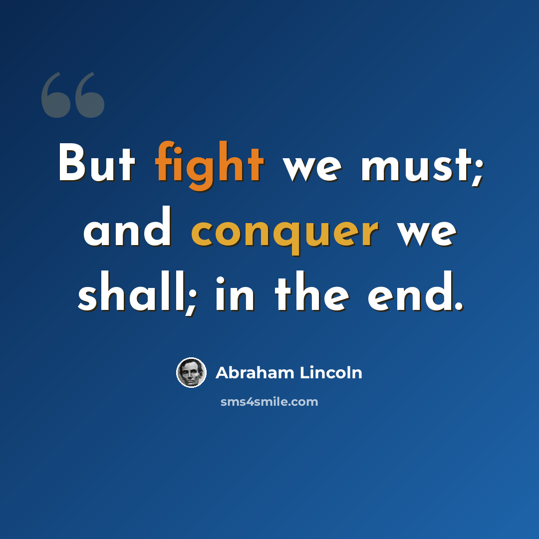 “But fight we must; and conquer we shall; in the end.” quote by Abraham Lincoln
