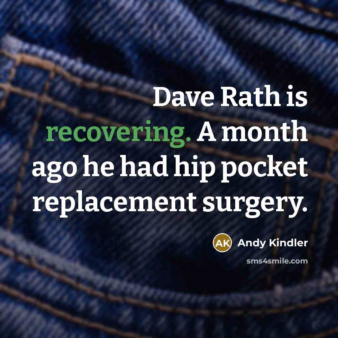 “Dave Rath is recovering. A month ago he had hip pocket replacement surgery.” quote by Andy Kindler