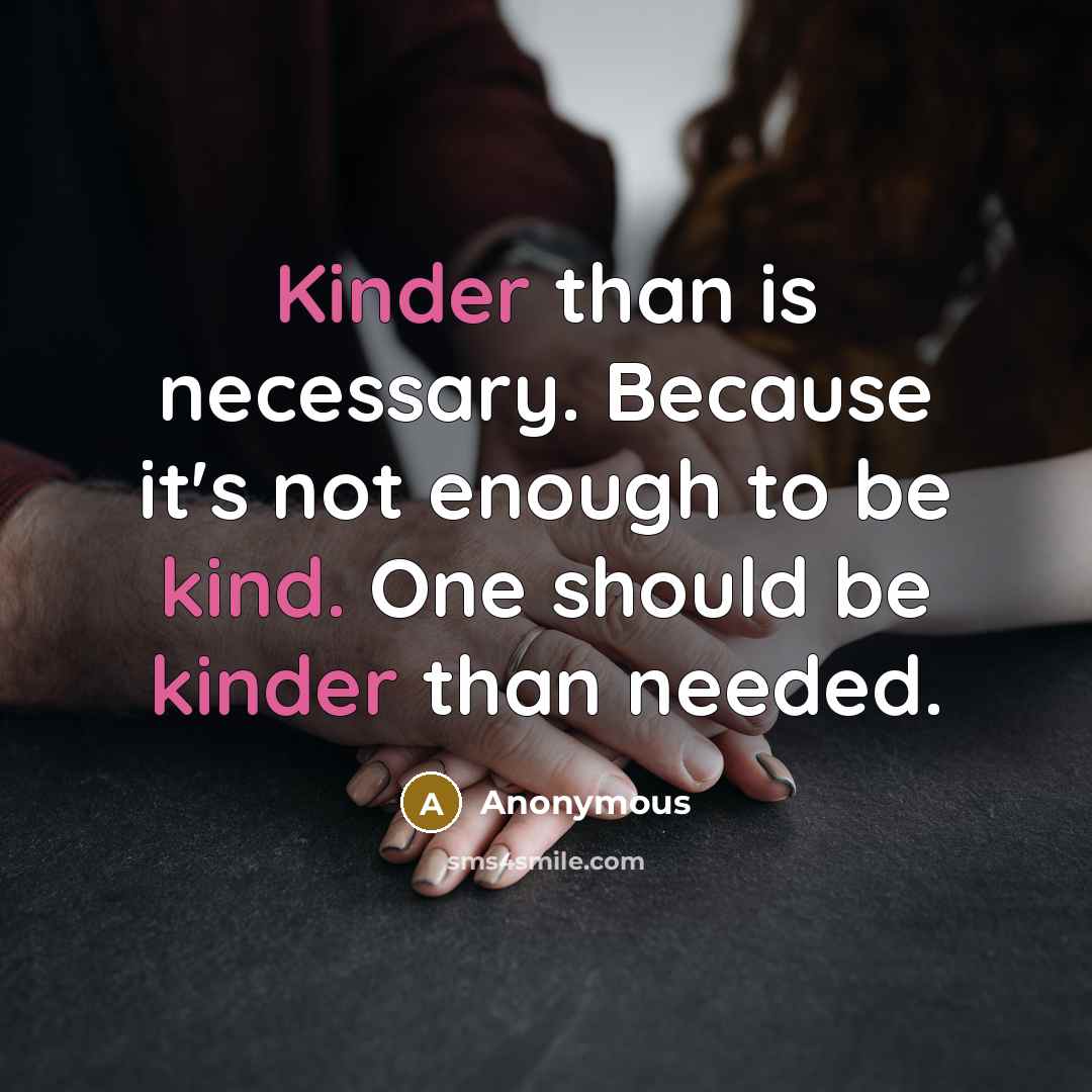 “Kinder than is necessary. Because it's not enough to be kind. One should be kinder than needed.” quote by Anonymous