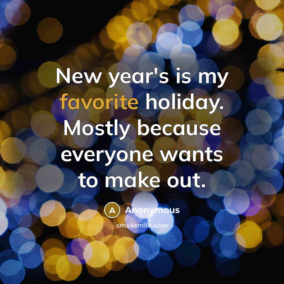 “New year's is my favorite holiday. Mostly because everyone wants to make out.” quote by Anonymous