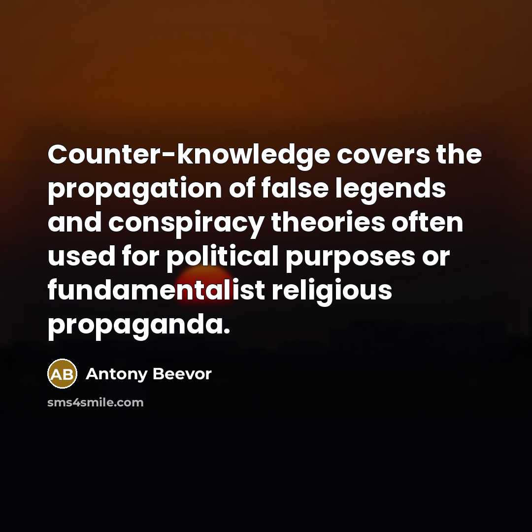 “Counter-knowledge covers the propagation of false legends and conspiracy theories often used for political purposes or fundamentalist religious propaganda.” quote by Antony Beevor