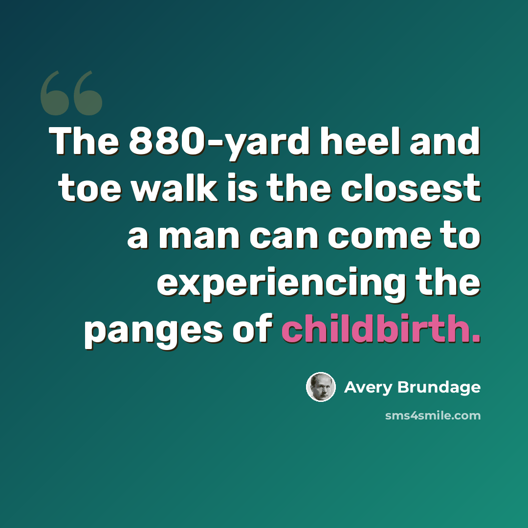 “The 880-yard heel and toe walk is the closest a man can come to experiencing the panges of childbirth.” quote by Avery Brundage