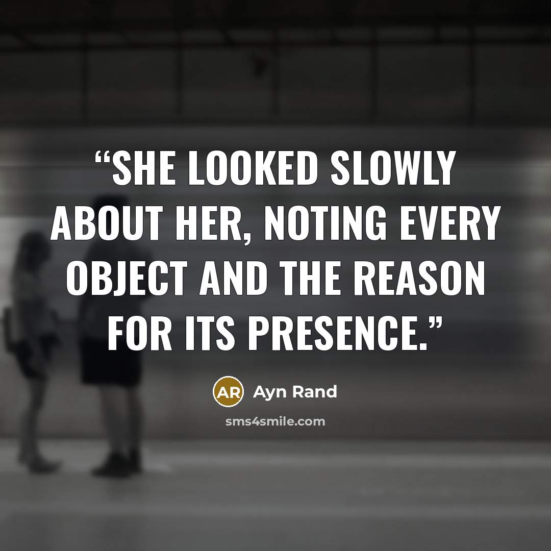 “She looked slowly about her, noting every object and the reason for its presence.” quote by ayn rand