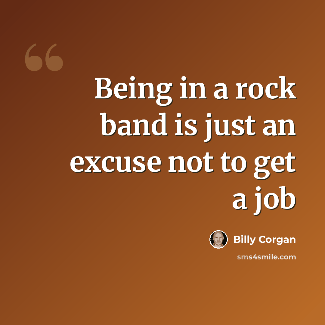 “Being in a rock band is just an excuse not to get a job” quote by Billy Corgan