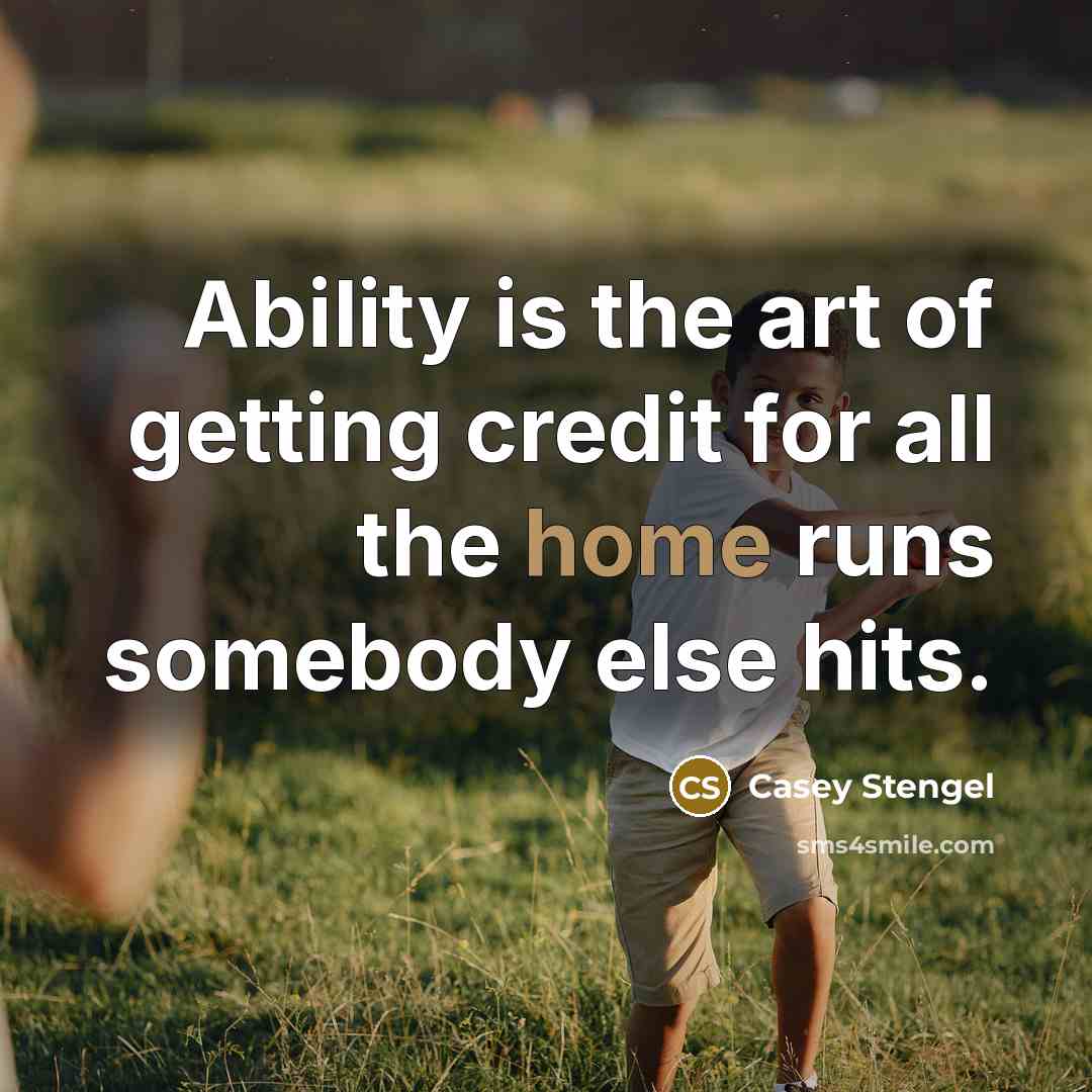 “Ability is the art of getting credit for all the home runs somebody else hits.” quote by Casey Stengel