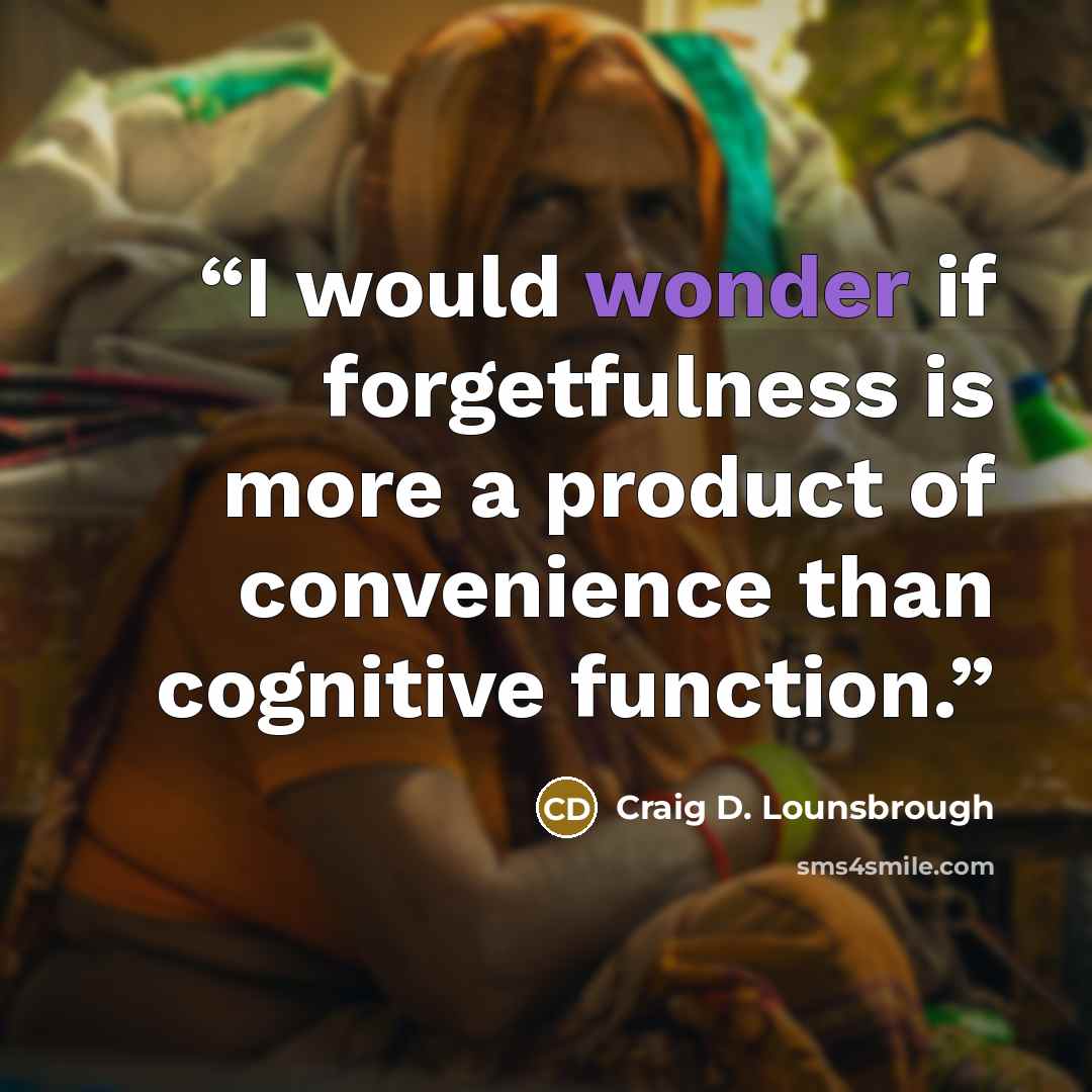 “I would wonder if forgetfulness is more a product of convenience than cognitive function.” quote by Craig D. Lounsbrough