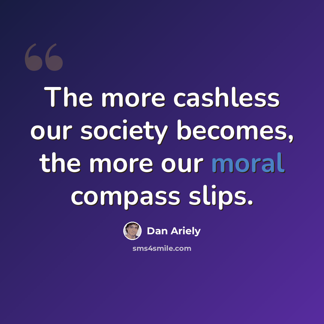 “The more cashless our society becomes, the more our moral compass slips.” quote by Dan Ariely