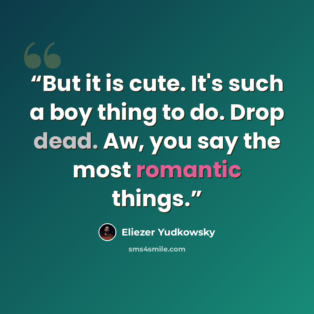 “But it is cute. It's such a boy thing to do. Drop dead. Aw, you say the most romantic things.” quote by Eliezer Yudkowsky