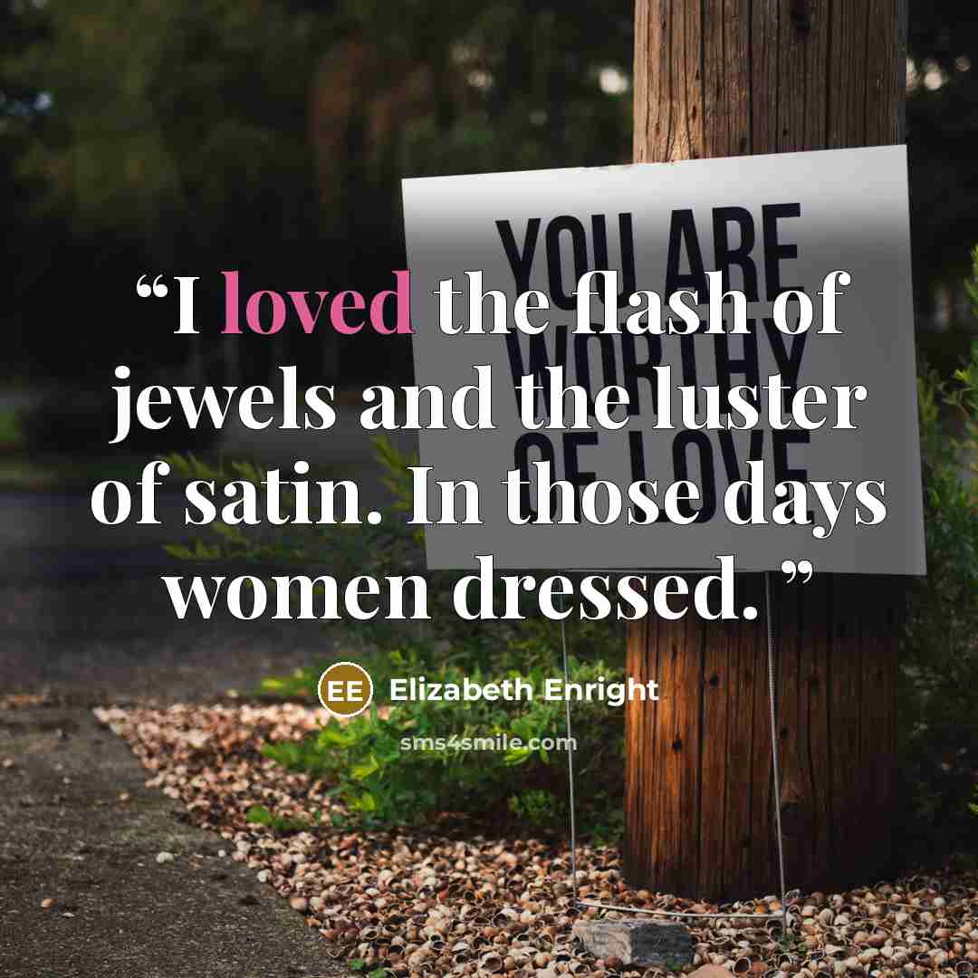 “I loved the flash of jewels and the luster of satin. In those days women dressed.” quote by Elizabeth Enright