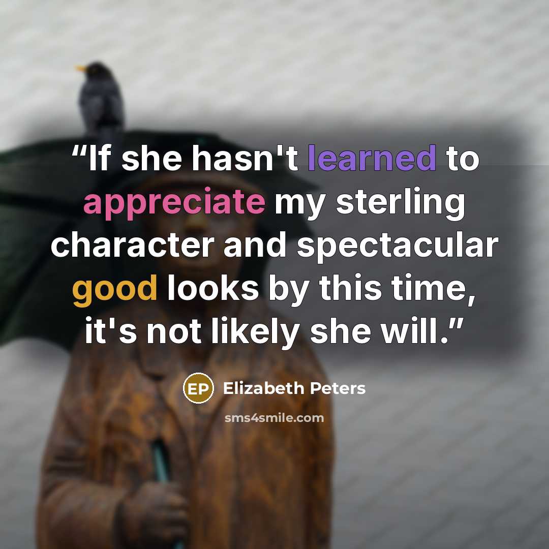 “If she hasn't learned to appreciate my sterling character and spectacular good looks by this time, it's not likely she will.” quote by Elizabeth Peters