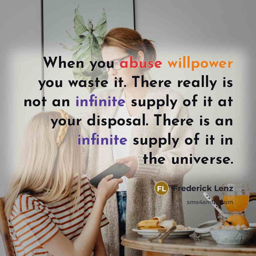 “When you abuse willpower you waste it. There really is not an infinite supply of it at your disposal. There is an infinite supply of it in the universe.” quote by Frederick Lenz