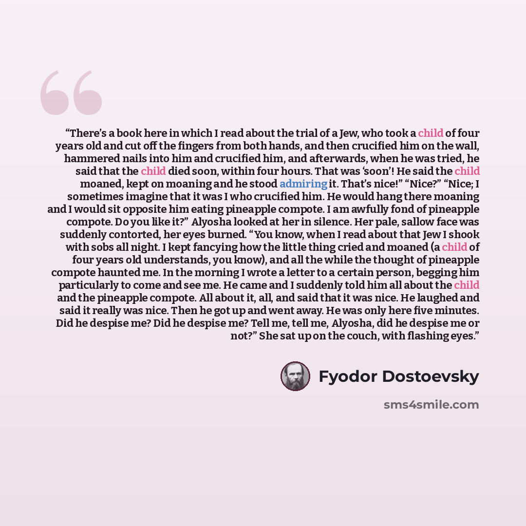 “There’s a book here in which I read about the trial of a Jew, who took a child of four years old and cut off the fingers from both hands, and then crucified him on the wall, hammered nails into him and crucified him, and afterwards, when he was tried, he said that the child died soon, within four…” quote by Fyodor Dostoevsky