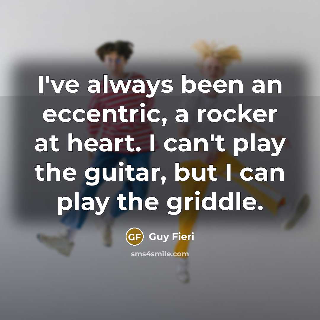 “I've always been an eccentric, a rocker at heart. I can't play the guitar, but I can play the griddle.” quote by Guy Fieri
