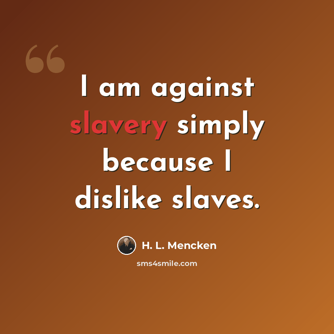 “I am against slavery simply because I dislike slaves.” quote by H. L. Mencken