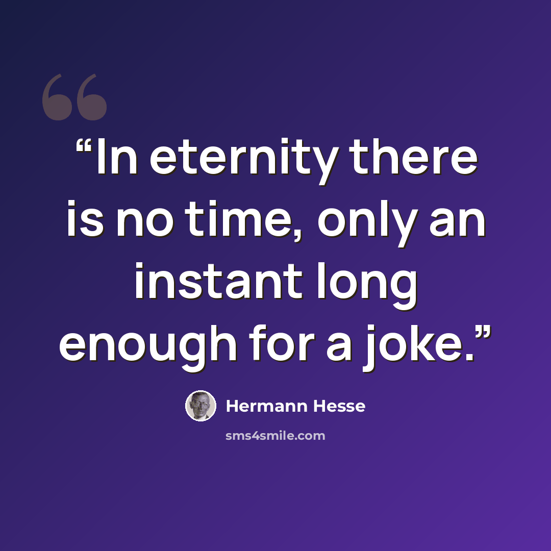 “In eternity there is no time, only an instant long enough for a joke.” quote by Hermann Hesse