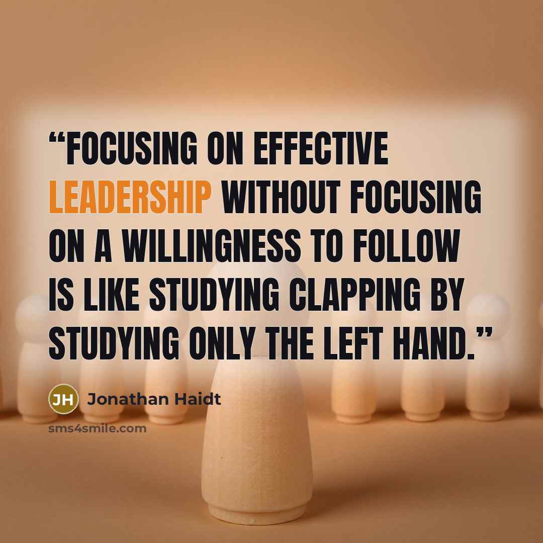 “Focusing on effective leadership without focusing on a willingness to follow is like studying clapping by studying only the left hand.” quote by Jonathan Haidt