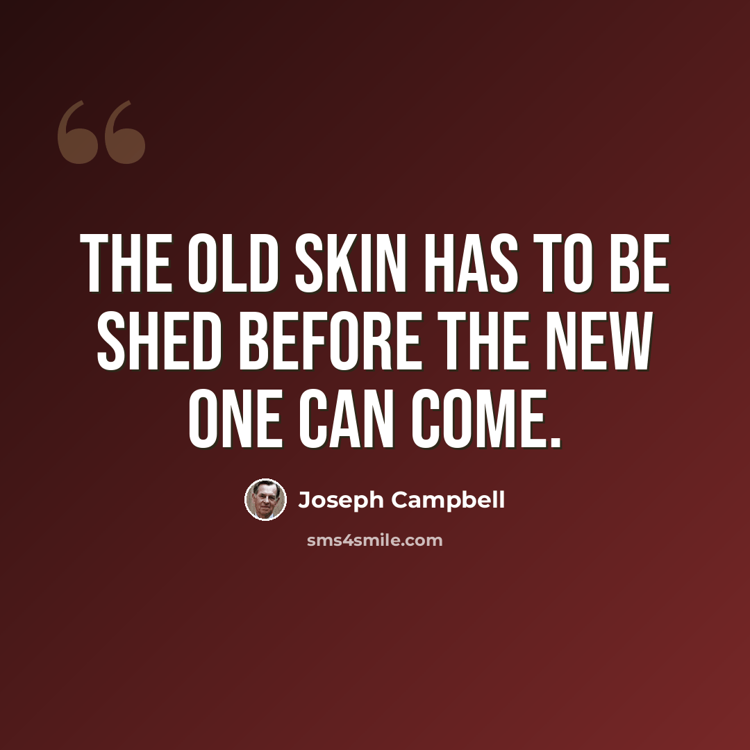 “The old skin has to be shed before the new one can come.” quote by Joseph Campbell