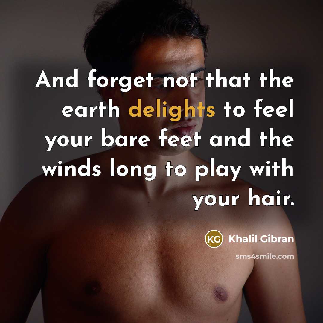 “And forget not that the earth delights to feel your bare feet and the winds long to play with your hair.” quote by Khalil Gibran