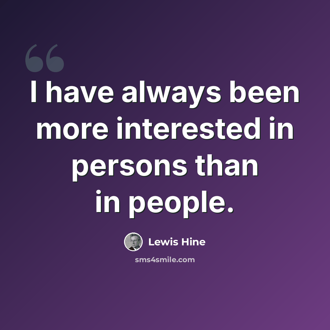 “I have always been more interested in persons than in people.” quote by Lewis Hine