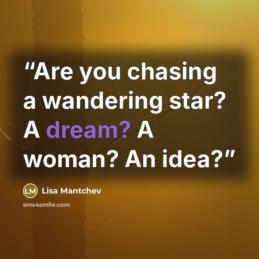 “Are you chasing a wandering star? A dream? A woman? An idea?” quote by Lisa Mantchev