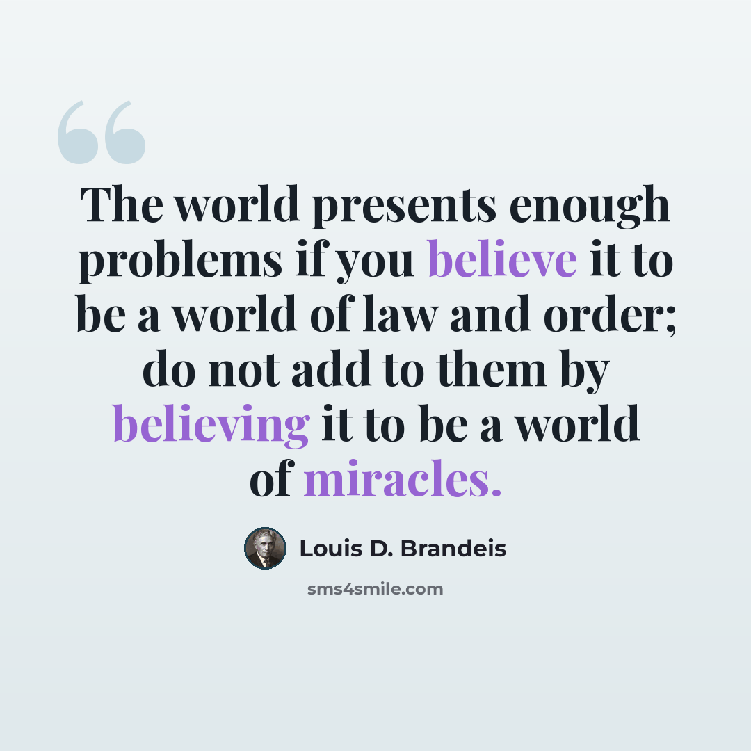 “The world presents enough problems if you believe it to be a world of law and order; do not add to them by believing it to be a world of miracles.” quote by Louis D. Brandeis