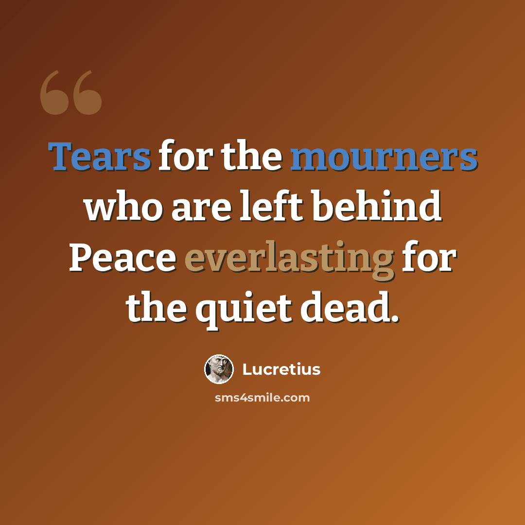 “Tears for the mourners who are left behind Peace everlasting for the quiet dead.” quote by Lucretius
