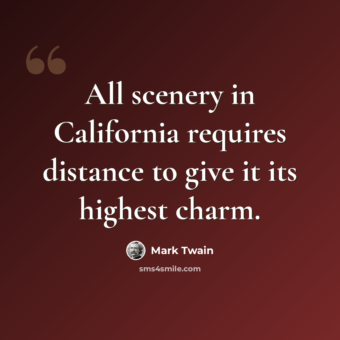 “All scenery in California requires distance to give it its highest charm.” quote by Mark Twain