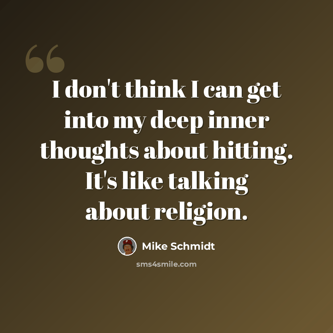 “I don't think I can get into my deep inner thoughts about hitting. It's like talking about religion.” quote by Mike Schmidt