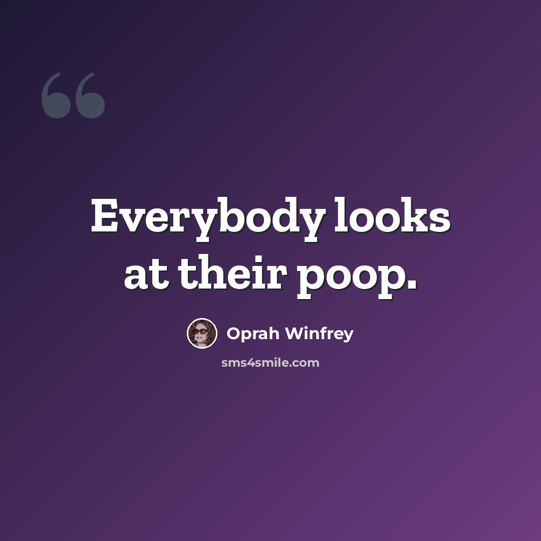 “Everybody looks at their poop.” quote by Oprah Winfrey