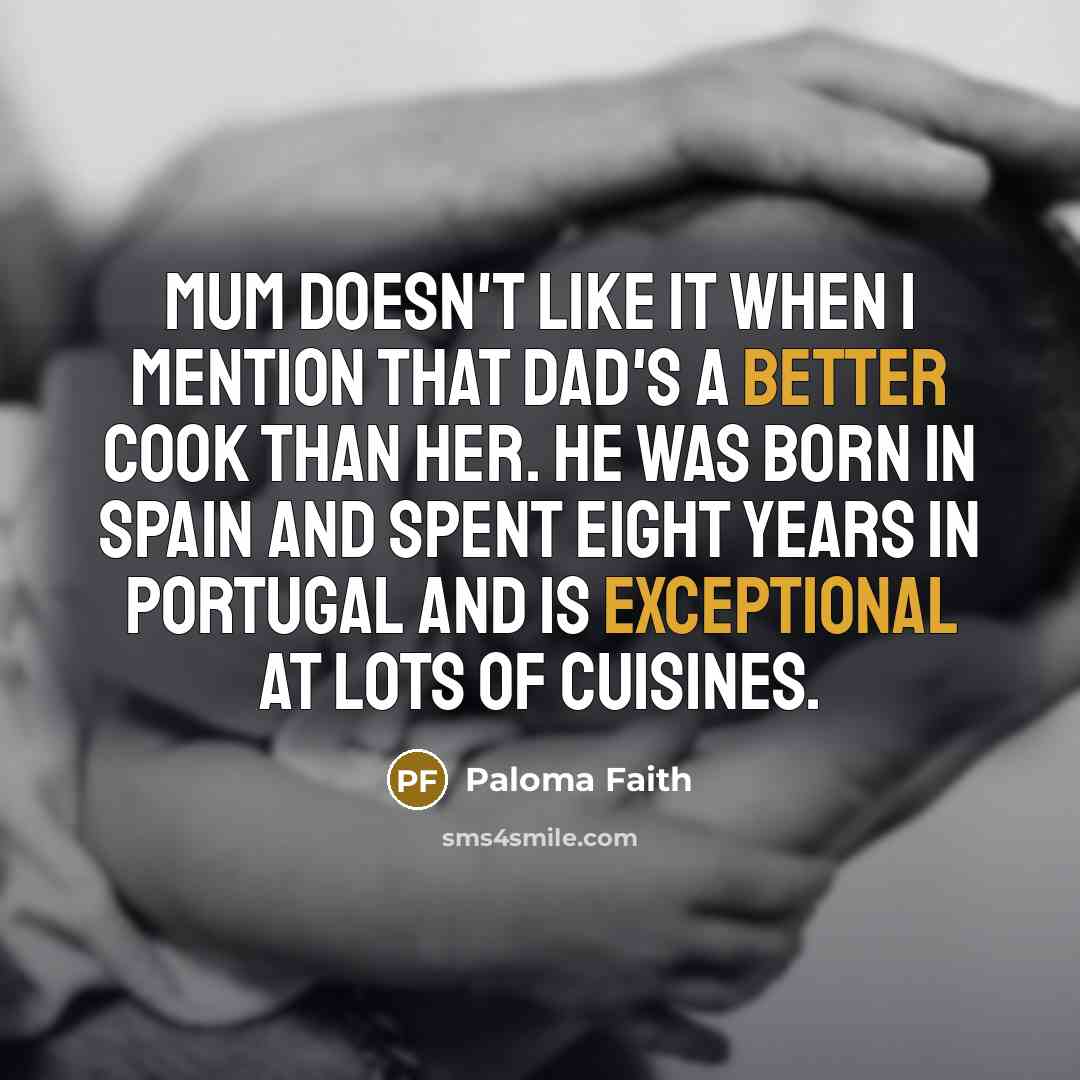 “Mum doesn't like it when I mention that Dad's a better cook than her. He was born in Spain and spent eight years in Portugal and is exceptional at lots of cuisines.” quote by Paloma Faith