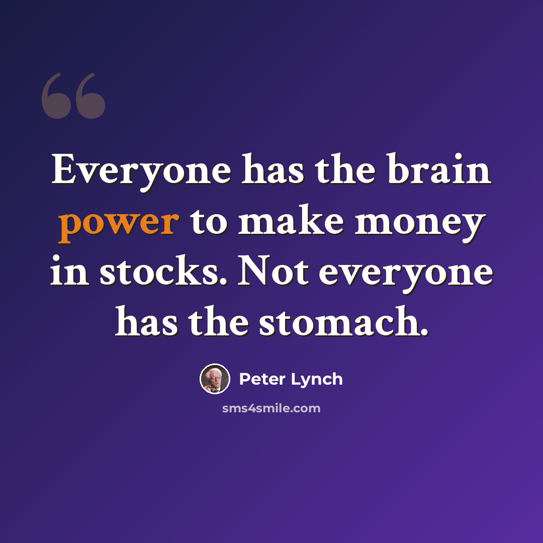 “Everyone has the brain power to make money in stocks. Not everyone has the stomach.” quote by Peter Lynch