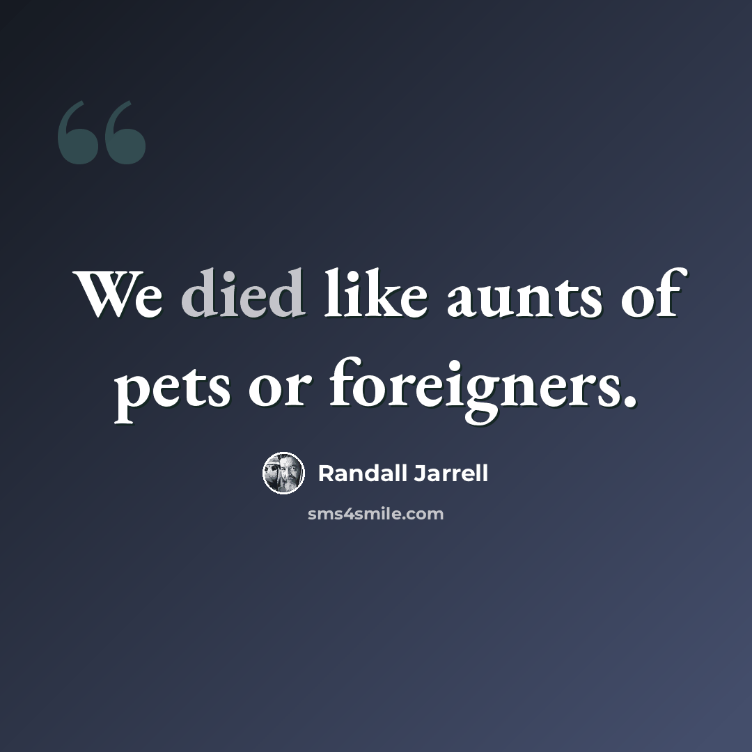“We died like aunts of pets or foreigners.” quote by Randall Jarrell