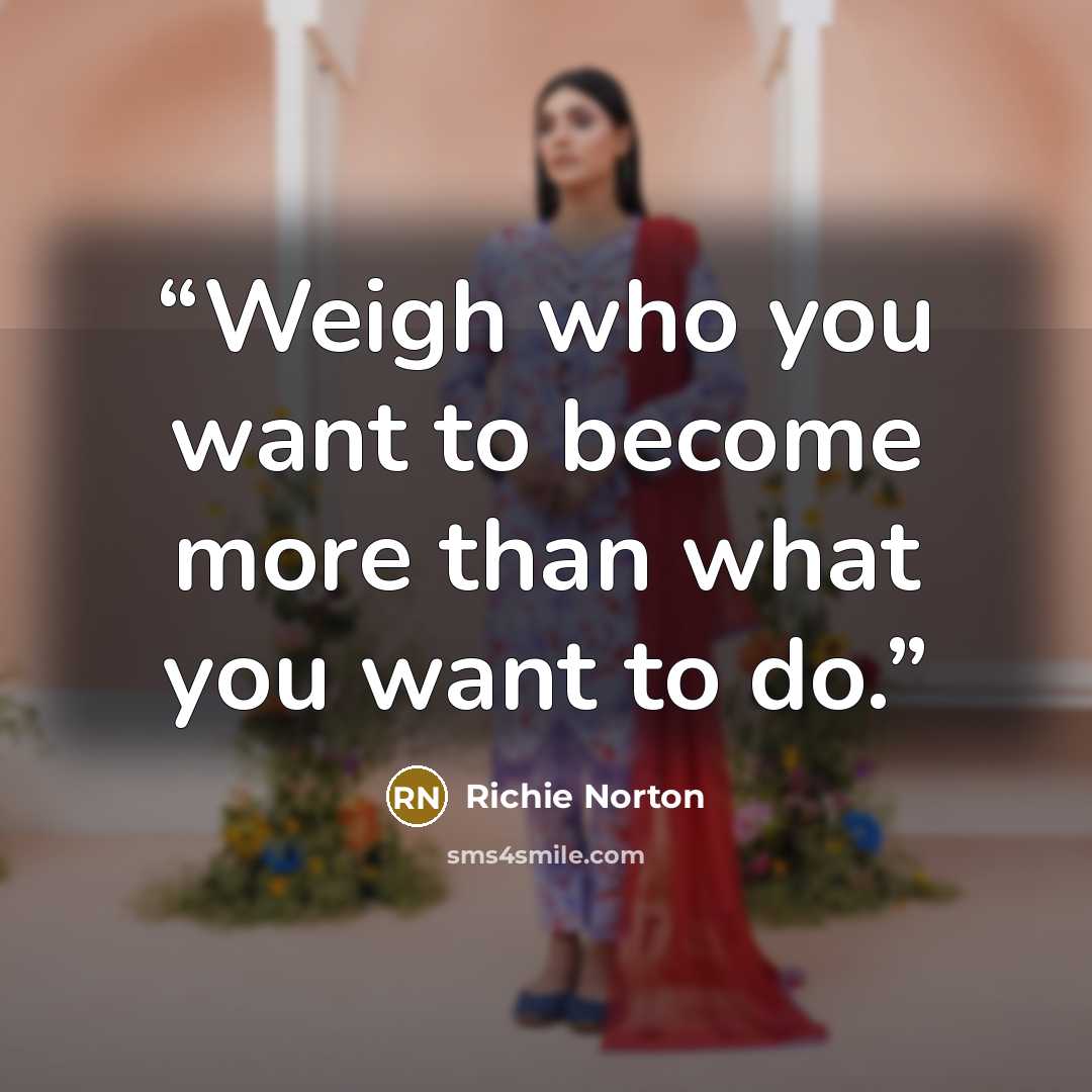 “Weigh who you want to become more than what you want to do.” quote by Richie Norton