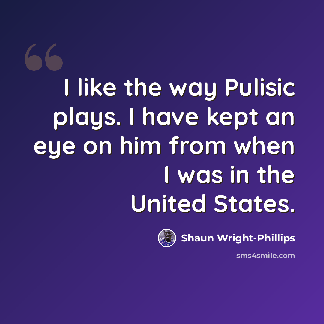 “I like the way Pulisic plays. I have kept an eye on him from when I was in the United States.” quote by Shaun Wright-Phillips