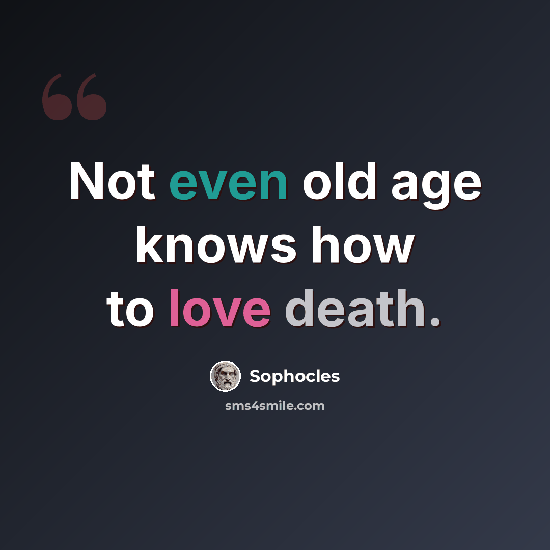 “Not even old age knows how to love death.” quote by Sophocles