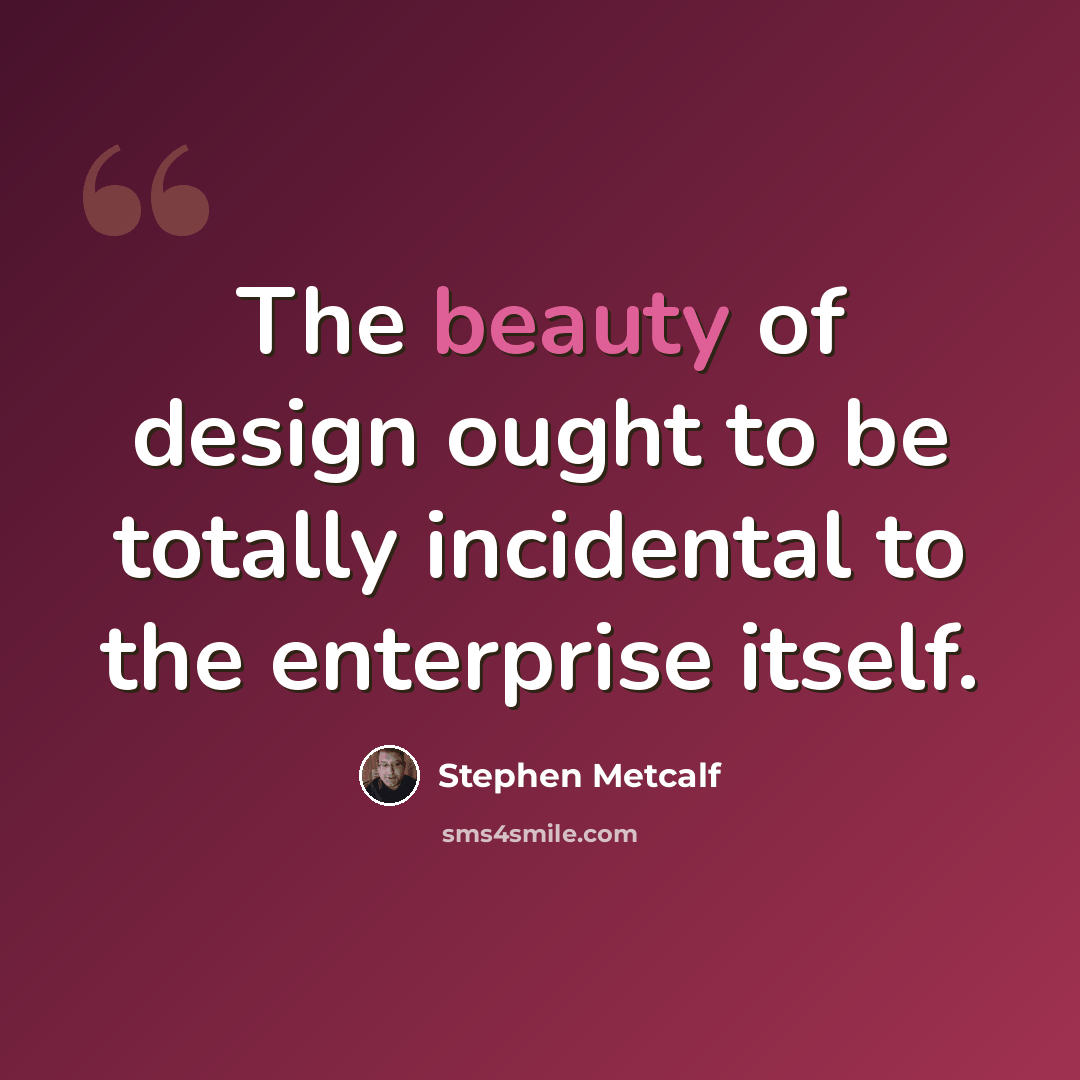 “The beauty of design ought to be totally incidental to the enterprise itself.” quote by Stephen Metcalf