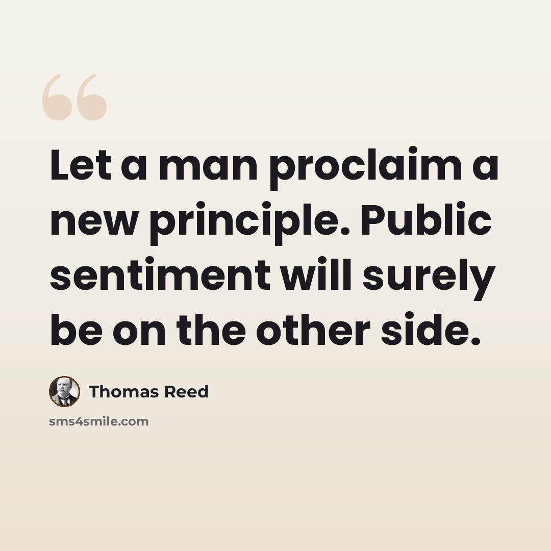 “Let a man proclaim a new principle. Public sentiment will surely be on the other side.” quote by Thomas Reed