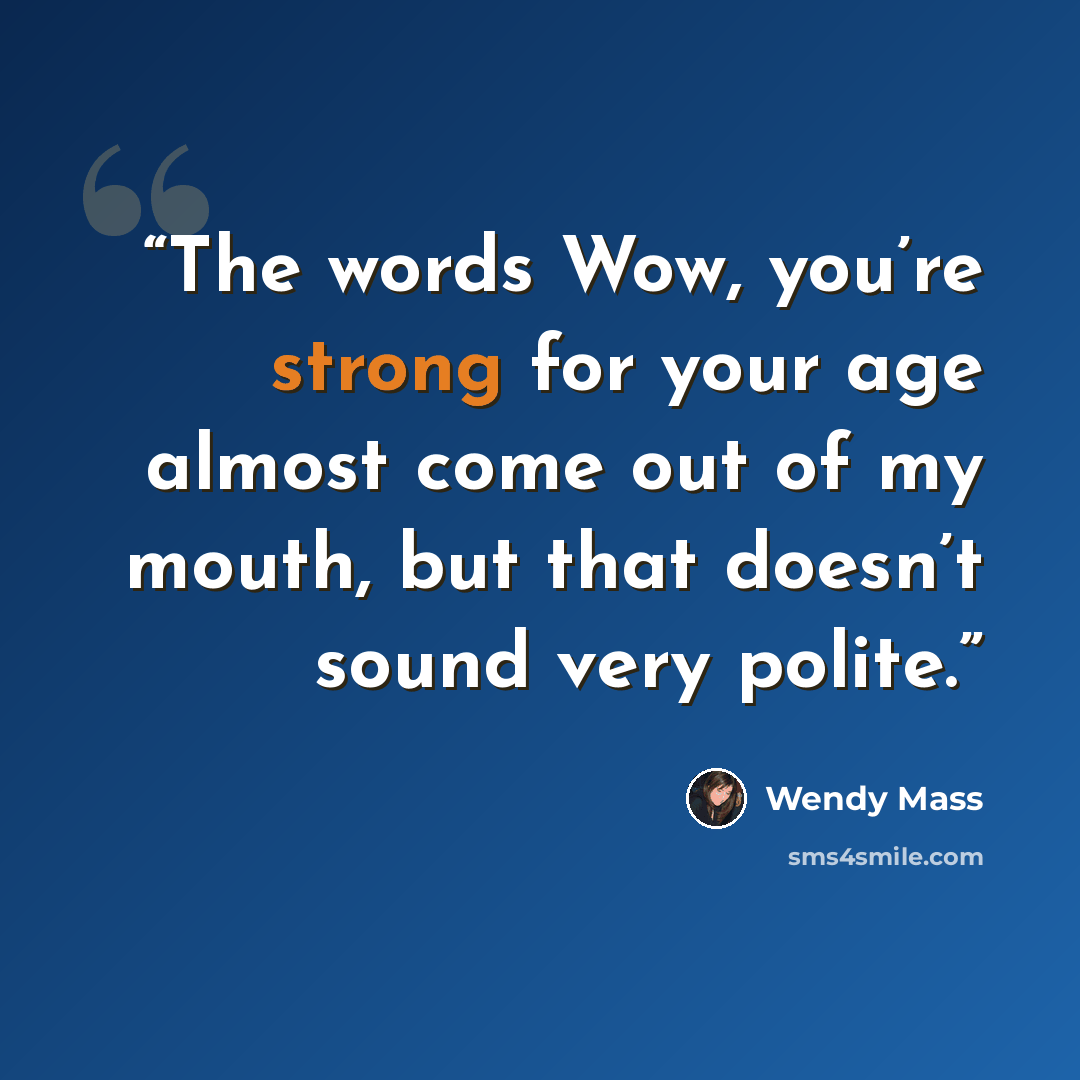 “The words Wow, you’re strong for your age almost come out of my mouth, but that doesn’t sound very polite.” quote by Wendy Mass