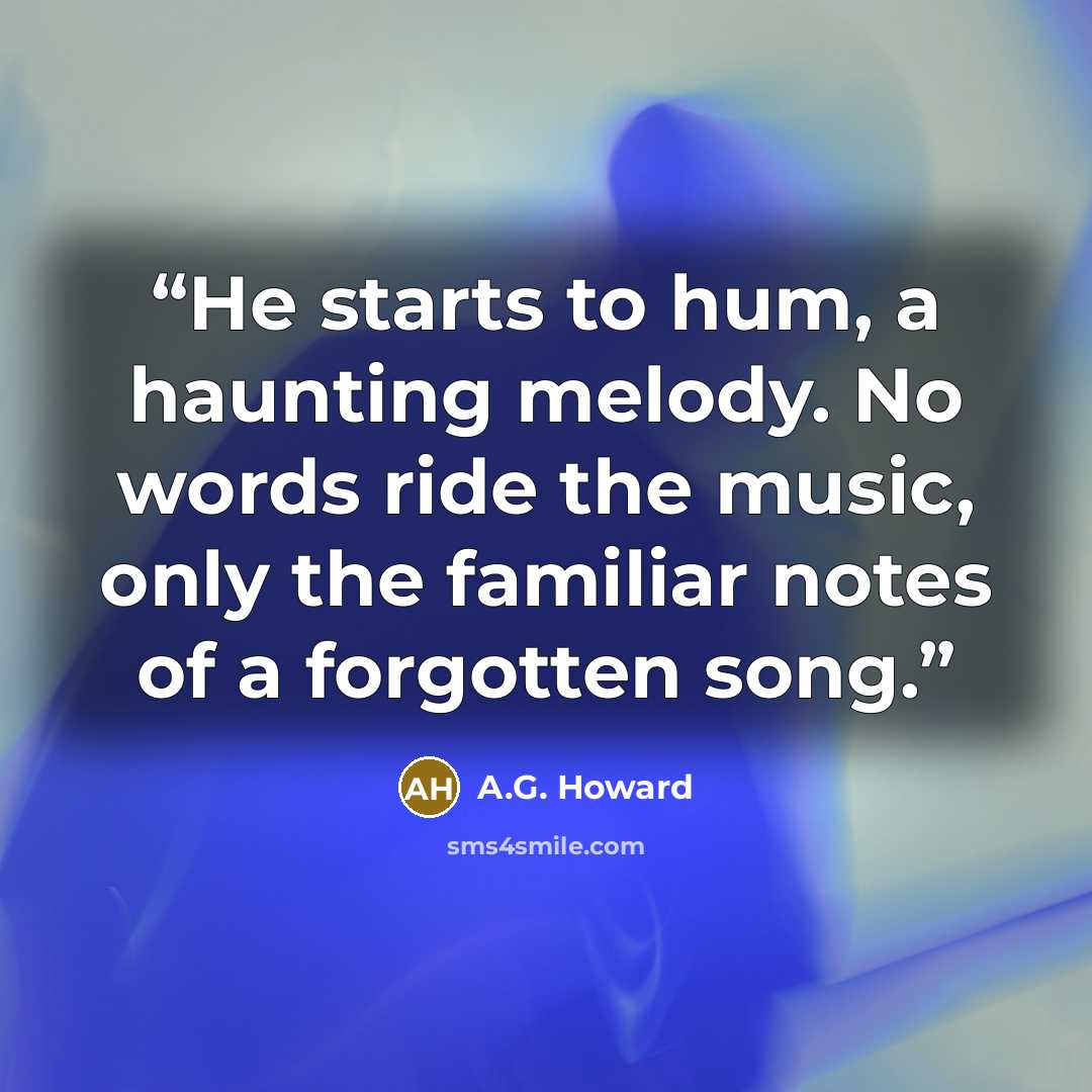 “He starts to hum, a haunting melody. No words ride the music, only the familiar notes of a forgotten song.” quote by A.G. Howard